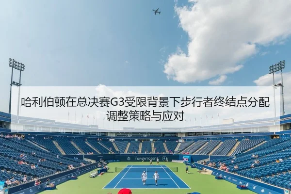 哈利伯顿在总决赛G3受限背景下步行者终结点分配调整策略与应对