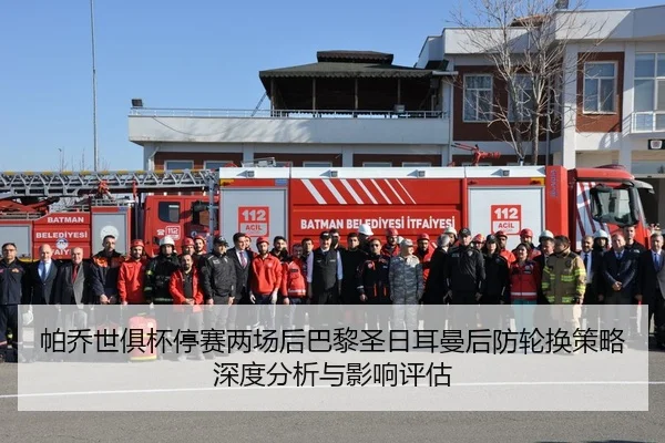 帕乔世俱杯停赛两场后巴黎圣日耳曼后防轮换策略深度分析与影响评估